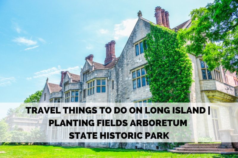 TRAVEL THINGS TO DO ON LONG ISLAND | PLANTING FIELDS ARBORETUM STATE HISTORIC PARK