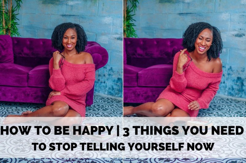 HOW TO BE HAPPY | 3 Things You Need to Stop Telling Yourself Now